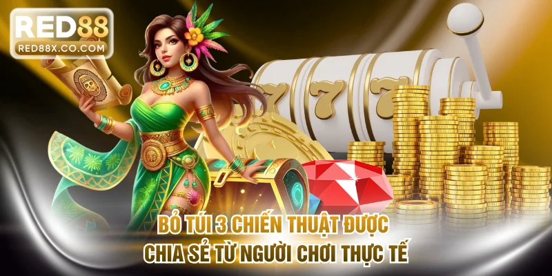 Bỏ túi 3 chiến thuật được chia sẻ từ người chơi thực tế