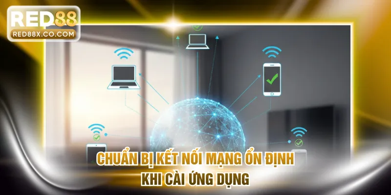 Chuẩn bị kết nối mạng ổn định khi cài ứng dụng