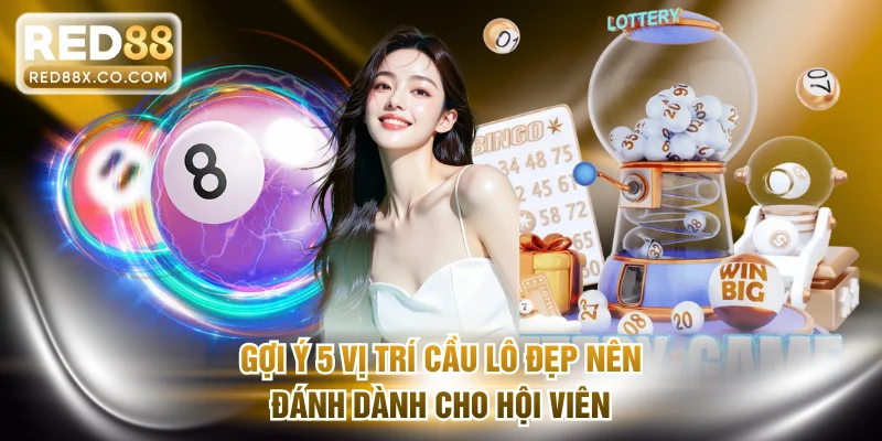 Gợi ý 5 vị trí cầu lô đẹp nên đánh dành cho hội viên