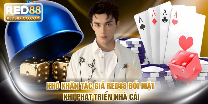 Khó khăn tác giả RED88 đối mặt khi phát triển nhà cái