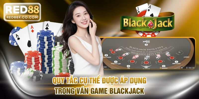Quy tắc cụ thể được áp dụng trong ván game Blackjack