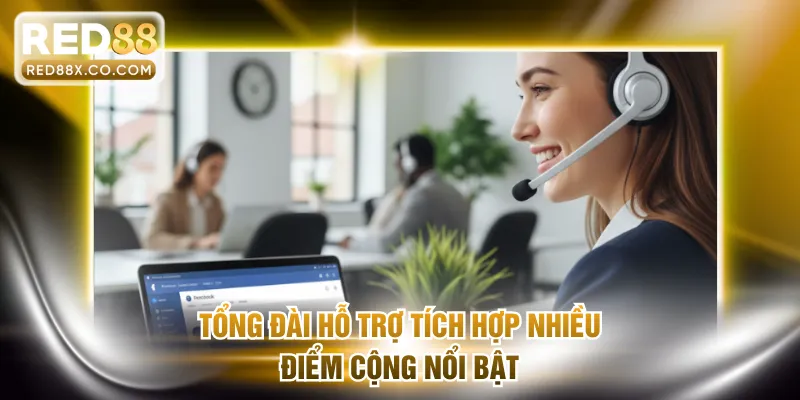 Tổng đài hỗ trợ tích hợp nhiều điểm cộng nổi bật