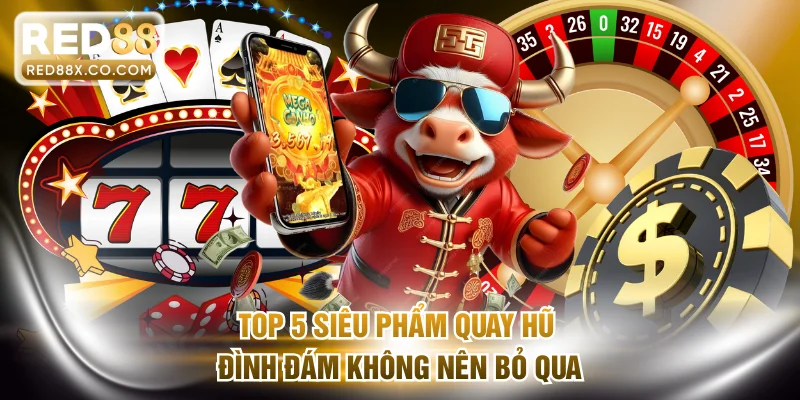 Top 5 siêu phẩm quay hũ đình đám không nên bỏ qua